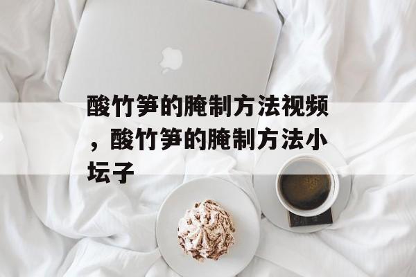 酸竹笋的腌制方法视频，酸竹笋的腌制方法小坛子-第1张图片-