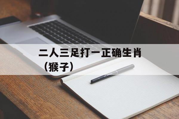 二人三足打一正确生肖（猴子）-第1张图片-