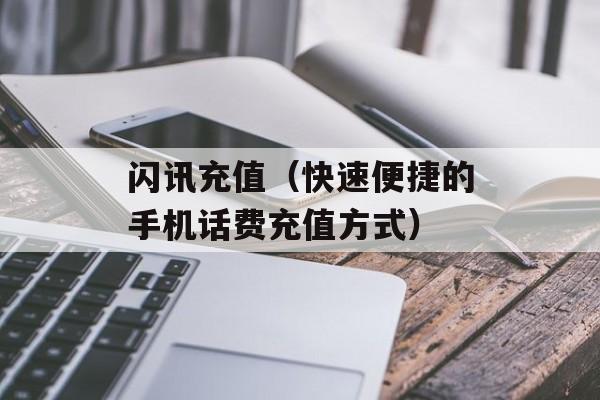 闪讯充值（快速便捷的手机话费充值方式）-第1张图片-