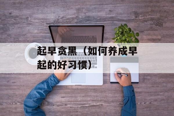 起早贪黑（如何养成早起的好习惯）-第1张图片-