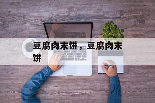 豆腐肉末饼，豆腐肉末饼-第1张图片-