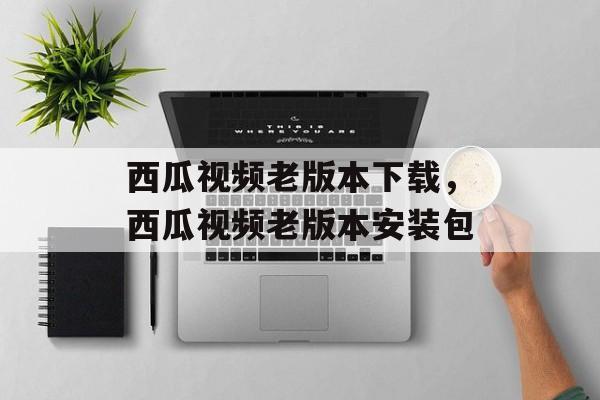 西瓜视频老版本下载，西瓜视频老版本安装包-第1张图片-