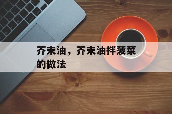 芥末油，芥末油拌菠菜的做法-第1张图片-