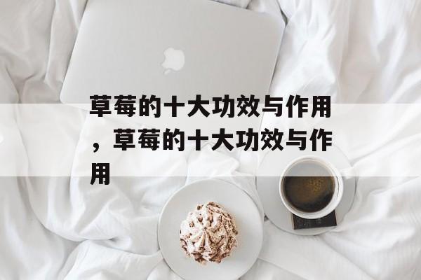 草莓的十大功效与作用，草莓的十大功效与作用-第1张图片-