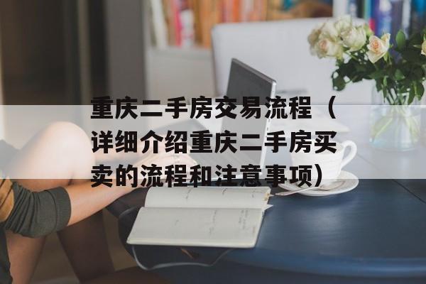 重庆二手房交易流程（详细介绍重庆二手房买卖的流程和注意事项）-第1张图片-