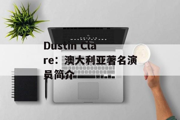 Dustin Clare：澳大利亚著名演员简介-第1张图片-
