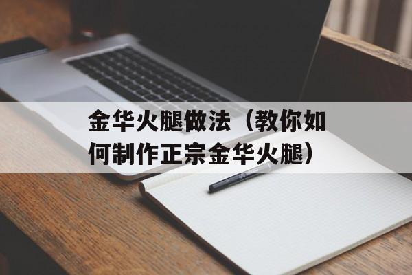 金华火腿做法（教你如何制作正宗金华火腿）-第1张图片-