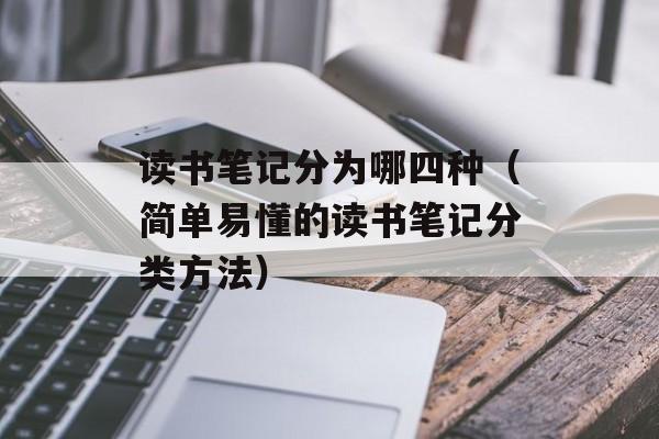 读书笔记分为哪四种（简单易懂的读书笔记分类方法）-第1张图片-