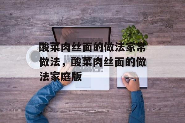 酸菜肉丝面的做法家常做法，酸菜肉丝面的做法家庭版-第1张图片-