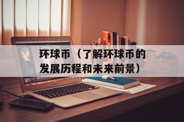 环球币（了解环球币的发展历程和未来前景）-第1张图片-