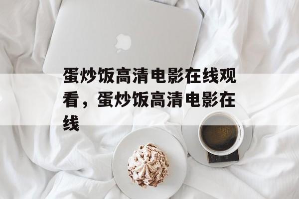 蛋炒饭高清电影在线观看，蛋炒饭高清电影在线-第1张图片-
