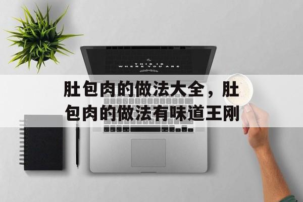 肚包肉的做法大全，肚包肉的做法有味道王刚-第1张图片-