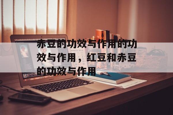 赤豆的功效与作用的功效与作用，红豆和赤豆的功效与作用-第1张图片-