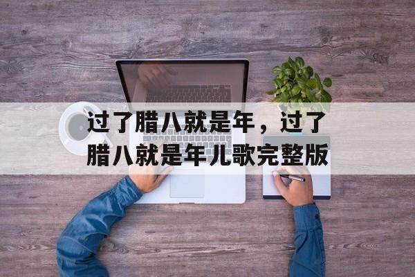 过了腊八就是年，过了腊八就是年儿歌完整版-第1张图片-