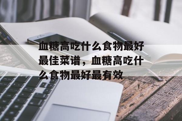 血糖高吃什么食物最好最佳菜谱，血糖高吃什么食物最好最有效-第1张图片-