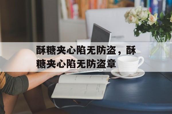 酥糖夹心陷无防盗，酥糖夹心陷无防盗章-第1张图片-