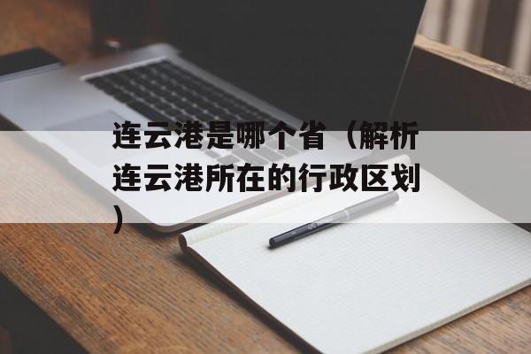 连云港是哪个省（解析连云港所在的行政区划）-第1张图片-