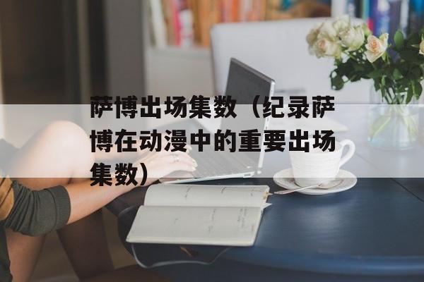 萨博出场集数（纪录萨博在动漫中的重要出场集数）-第1张图片-