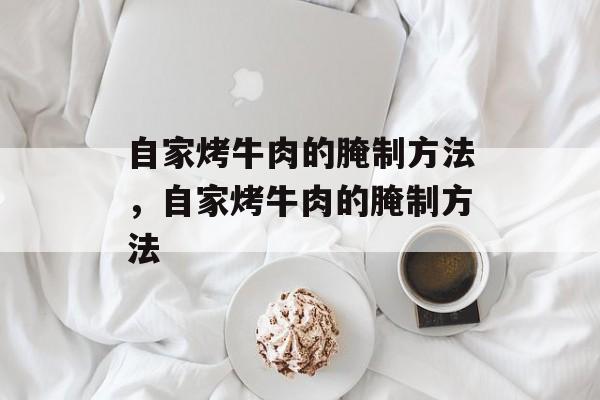 自家烤牛肉的腌制方法，自家烤牛肉的腌制方法-第1张图片-
