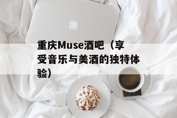 重庆Muse酒吧（享受音乐与美酒的独特体验）-第1张图片-
