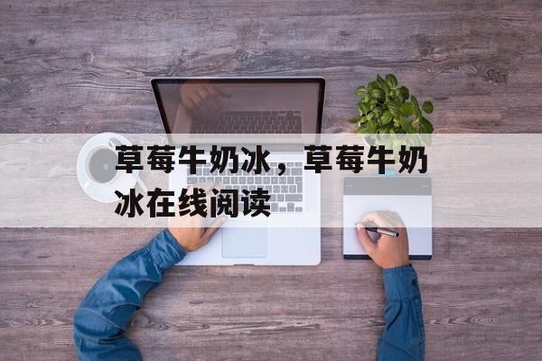 草莓牛奶冰，草莓牛奶冰在线阅读-第1张图片-