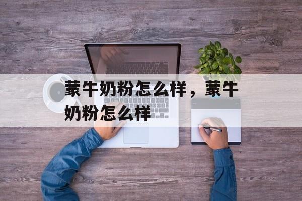 蒙牛奶粉怎么样，蒙牛奶粉怎么样-第1张图片-