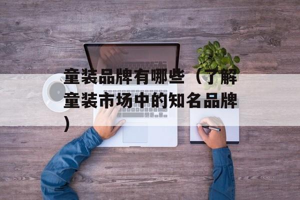 童装品牌有哪些（了解童装市场中的知名品牌）-第1张图片-