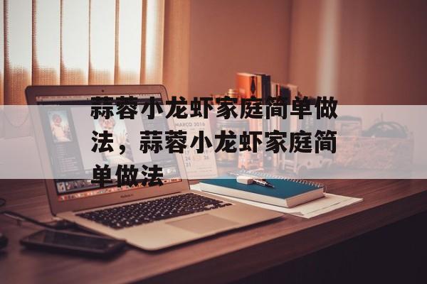 蒜蓉小龙虾家庭简单做法，蒜蓉小龙虾家庭简单做法-第1张图片-