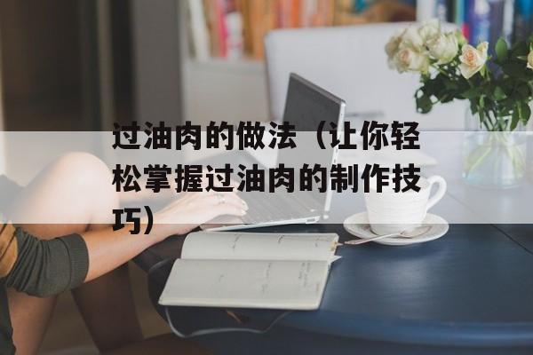 过油肉的做法（让你轻松掌握过油肉的制作技巧）-第1张图片-