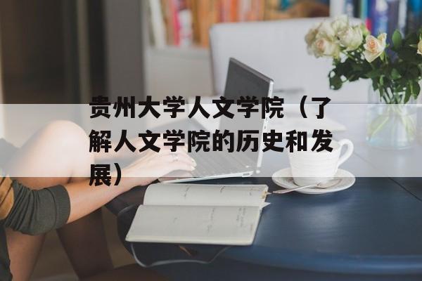 贵州大学人文学院（了解人文学院的历史和发展）-第1张图片-