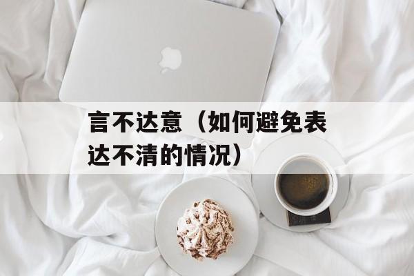 言不达意（如何避免表达不清的情况）-第1张图片-