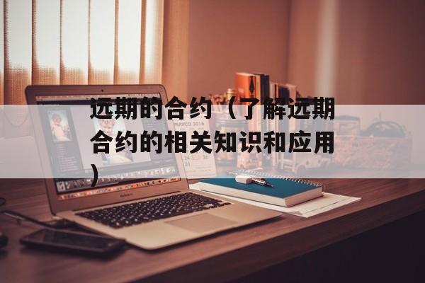 远期的合约（了解远期合约的相关知识和应用）-第1张图片-