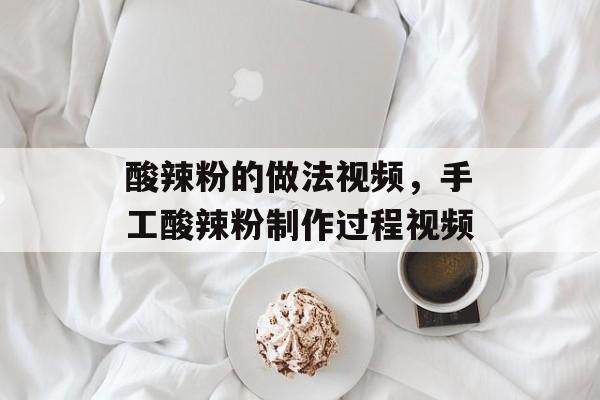 酸辣粉的做法视频，手工酸辣粉制作过程视频-第1张图片-