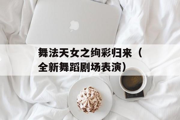 舞法天女之绚彩归来（全新舞蹈剧场表演）-第1张图片-