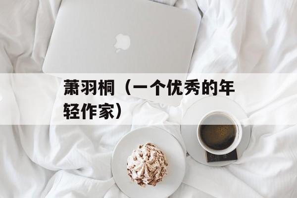 萧羽桐（一个优秀的年轻作家）-第1张图片-