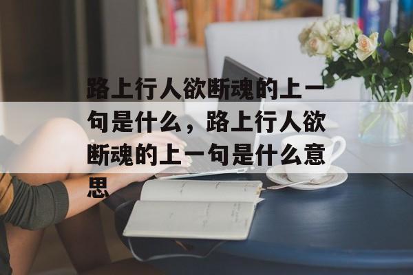 路上行人欲断魂的上一句是什么，路上行人欲断魂的上一句是什么意思-第1张图片-