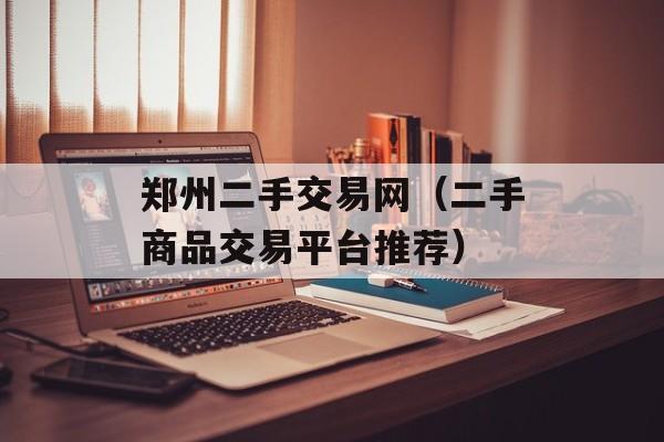 郑州二手交易网（二手商品交易平台推荐）-第1张图片-
