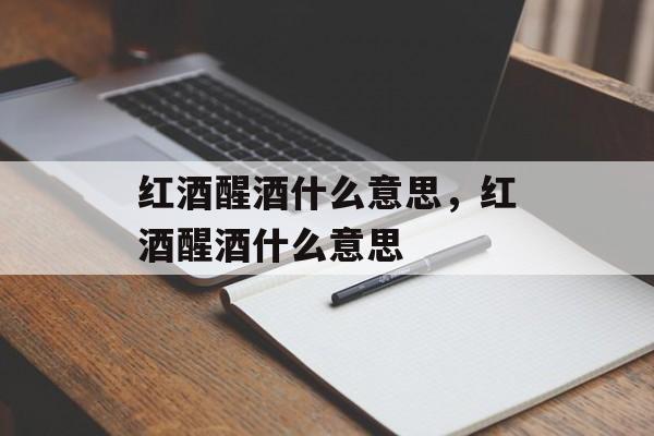 红酒醒酒什么意思，红酒醒酒什么意思-第1张图片-