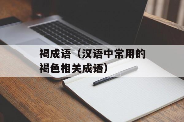 褐成语（汉语中常用的褐色相关成语）-第1张图片-
