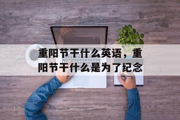 重阳节干什么英语，重阳节干什么是为了纪念-第1张图片-