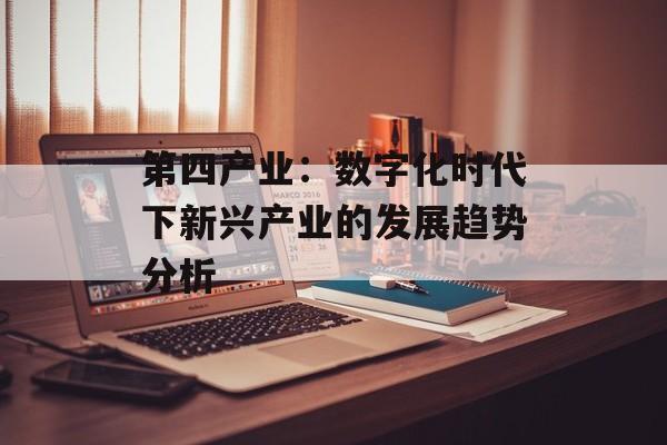 第四产业：数字化时代下新兴产业的发展趋势分析-第1张图片-