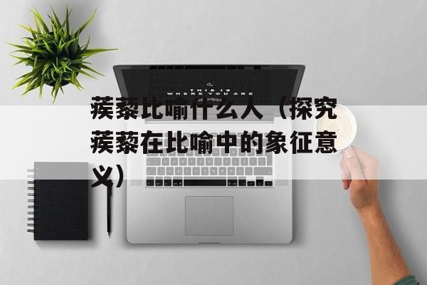 蒺藜比喻什么人（探究蒺藜在比喻中的象征意义）-第1张图片-