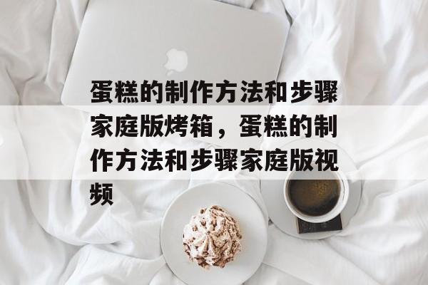 蛋糕的制作方法和步骤家庭版烤箱，蛋糕的制作方法和步骤家庭版视频-第1张图片-