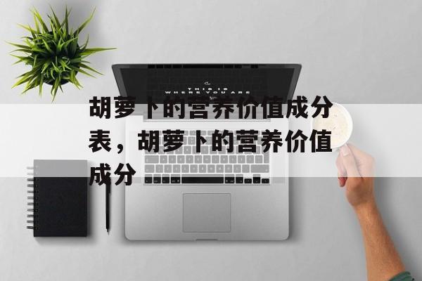 胡萝卜的营养价值成分表，胡萝卜的营养价值成分-第1张图片-