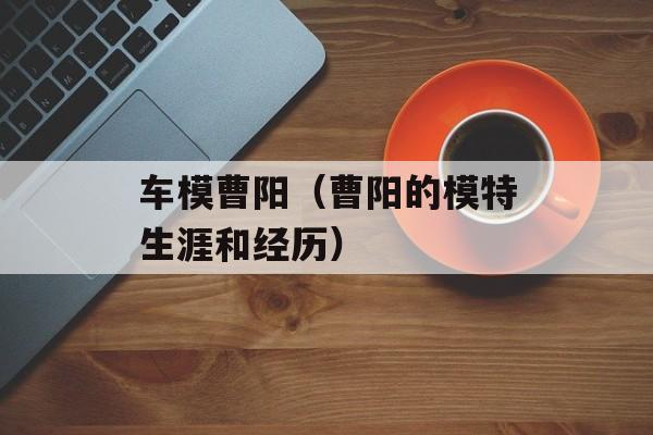 车模曹阳（曹阳的模特生涯和经历）-第1张图片-