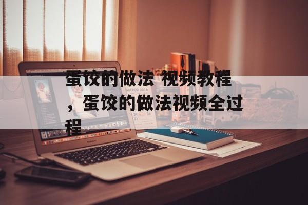 蛋饺的做法 视频教程，蛋饺的做法视频全过程-第1张图片-