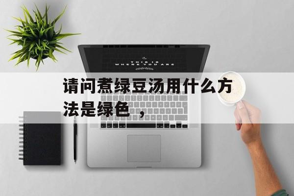 请问煮绿豆汤用什么方法是绿色 ，-第1张图片-