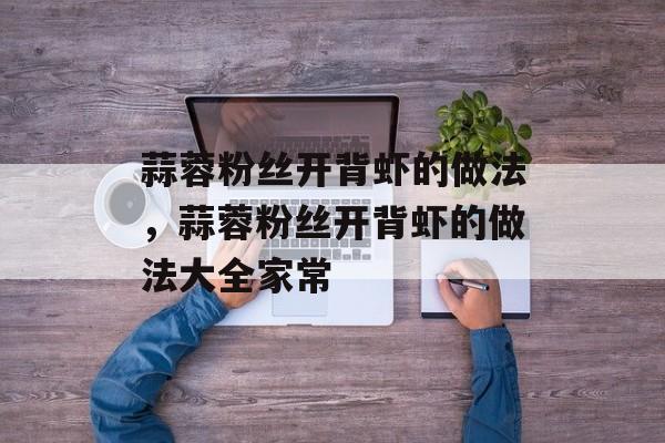 蒜蓉粉丝开背虾的做法，蒜蓉粉丝开背虾的做法大全家常-第1张图片-