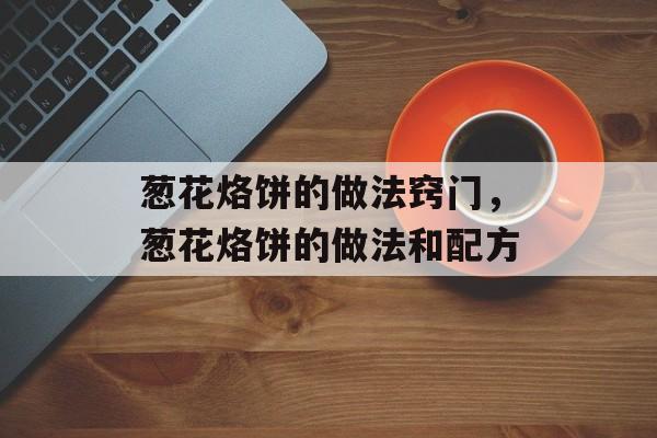 葱花烙饼的做法窍门，葱花烙饼的做法和配方-第1张图片-
