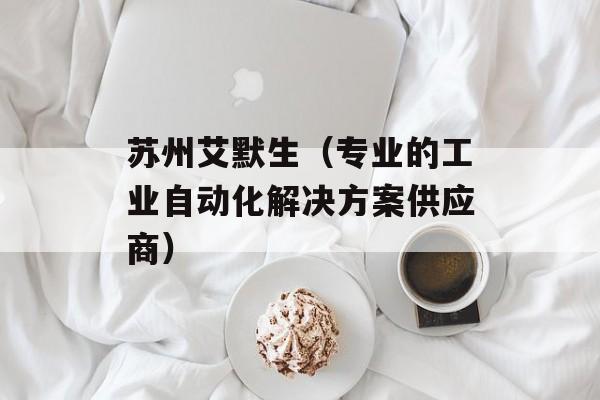 苏州艾默生（专业的工业自动化解决方案供应商）-第1张图片-